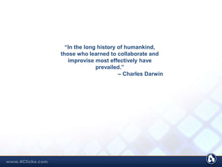 “In the long history of humankind,
those who learned to collaborate and
improvise most effectively have
prevailed.”
– Charles Darwin
 