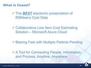 What is Ceasel?
 The BEST electronic presentation of
RSMeans Cost Data
 Collaborative Line Item Cost Estimating
Solution – Microsoft Azure Cloud
 Blazing Fast with Multiple Patents Pending
 A Tool for Connecting People, Information,
and Process, Anytime, Anywhere
28
 