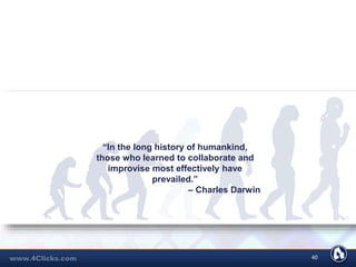 40
“In the long history of humankind,
those who learned to collaborate and
improvise most effectively have
prevailed.”
– Charles Darwin
 