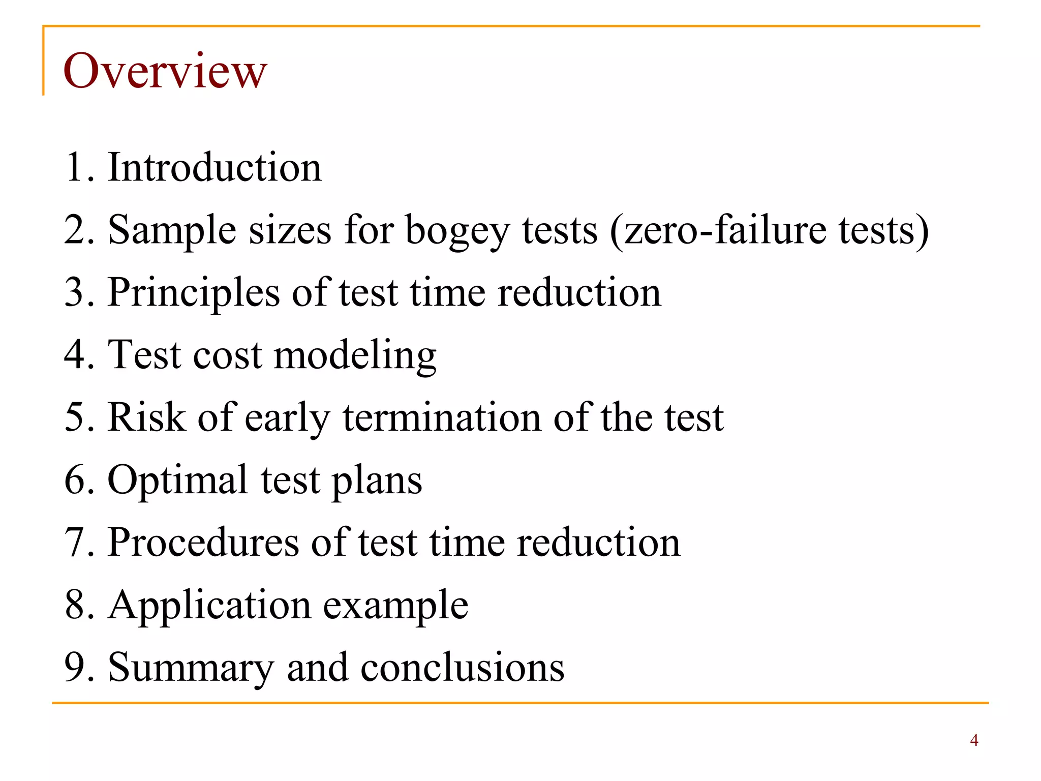 4
Overview
1. Introduction
2. Sample sizes for bogey tests (zero-failure tests)
3. Principles of test time reduction
4. Test cost modeling
5. Risk of early termination of the test
6. Optimal test plans
7. Procedures of test time reduction
8. Application example
9. Summary and conclusions
 