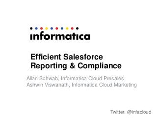 Efficient Salesforce
Reporting & Compliance
Allan Schwab, Informatica Cloud Presales
Ashwin Viswanath, Informatica Cloud Marketing

Twitter: @infacloud

 