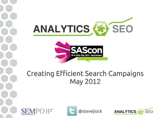 Creating Efficient Search Campaigns
              May 2012



               @stevejlock
 