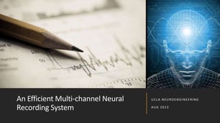 An Efficient Multi-channel Neural
Recording System
UCLA NEUROENGINEERING
AUG 2013
 