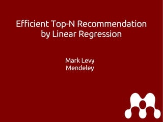 Efficient Top-N Recommendation
by Linear Regression
Mark Levy
Mendeley

 