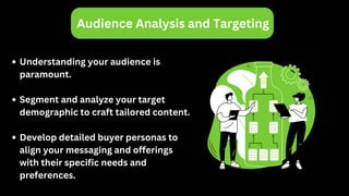 Audience Analysis and Targeting
Understanding your audience is
paramount.
Segment and analyze your target
demographic to craft tailored content.
Develop detailed buyer personas to
align your messaging and offerings
with their specific needs and
preferences.
 