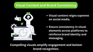 Visual Content and Brand Consistency
Visual content reigns supreme
on social media.
Ensure consistency in visual
elements across platforms to
reinforce brand identity and
messaging.
Compelling visuals amplify engagement and bolster
brand recognition.
 