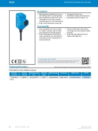 A
B
C
D
E
F
H
I
J
K
L
M
N
O
P
Q
R
S
T T R A F F I C S Y S T E M S | S I C K 8016129/2013-03-18
Subject to change without notice
Cylindrical photoelectric sensors
42
W15
Ordering information	 Other device versions can be found at www.mysick.com/en/W15
Photoelectric retro-reflective sensor
Detection
principle
Housing
material
Sensing range
max.
Switching
output
Switching type Connection Model name Part No.
Dual lens Plastic 0.4 m to 9 m 1)
NPN Light switching Cable, 4-wire WL15-N1000S04 1057336
1)
 PL80A.
At a glance
•• Retro-reflective photoelectric sensor in
hybrid design with 5 m sensing range
•• Mounting flexibility: M18 front mount
using plastic nut or snap ring; side
mounting with 24.1 mm hole distance
•• Flush mounting using the snap ring
•• Transparent back cover
•• Well-defined, highly visible light spot
•• Adjustable switch-off delay 0 - 2s
Your benefits
•• Fully compatible with many competi-
tor models, making it easy to install
and integrate into existing systems
•• Flush mounting with a snap ring re-
duces installation time and prevents
interruptions to the material flow on
conveyor systems
•• Clearly visible status LED reduces
mounting time and simplifies trouble-
shooting
•• Quick and easy alignment due to
highly visible light spot
-- www.mysick.com/en/W15
For more information, just enter the link or scan the QR code and get direct access to technical data,
CAD design models, operating instructions, software, application examples and much more.
 