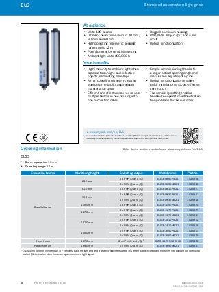 A
B
C
D
E
F
H
I
J
K
L
M
N
O
P
Q
R
S
T T R A F F I C S Y S T E M S | S I C K 8016129/2013-03-18
Subject to change without notice
Standard automation light grids
46
ELG
Ordering information	 Other device versions can be found at www.mysick.com/en/ELG
ELG3
•• Beam separation: 30 mm
•• Operating range: 12 m
Evaluation beams Monitoring height Switching output Model name Part No.
Parallel beam
690 mm
2 x PNP (Q and /Q) ELG3-0690P521 1025568
2 x NPN (Q and /Q) ELG3-0690N521 1025615
810 mm 2 x PNP (Q and /Q) ELG3-0810P521 1025577
930 mm
2 x PNP (Q and /Q) ELG3-0930P521 1025511
2 x NPN (Q and /Q) ELG3-0930N521 1025616
1050 mm 2 x PNP (Q and /Q) ELG3-1050P521 1025570
1170 mm
2 x PNP (Q and /Q) ELG3-1170P521 1025579
2 x NPN (Q and /Q) ELG3-1170N521 1025617
1410 mm
2 x PNP (Q and /Q) ELG3-1410P521 1025502
2 x NPN (Q and /Q) ELG3-1410N521 1025618
1650 mm
2 x PNP (Q and /Q) ELG3-1650P521 1025503
2 x NPN (Q and /Q) ELG3-1650N521 1025620
Cross beam 1170 mm 2 x NPN (Q and /Q) 1)
ELG3-1170N520S08 1029480
Parallel beam 1890 mm 2 x NPN (Q and /Q) ELG3-1890N521 1025621
1)
 Q1: Muting function if more than (n * vehicles) pass the light grid and a beam is still interrupted. This beam is deactivated and not taken into account for controlling
output Q1. Activation when the beam again receives a light signal.
At a glance
•• Up to 128 beams
•• Different beam resolutions of 10 mm /
30 mm and 60 mm
•• High operating reserve for sensing
ranges up to 12 m
•• Potentiometer for sensitivity setting
•• Ambient light up to 200,000 lx
•• Rugged aluminum housing
•• PNP/NPN, relay output and a test
input
•• Optical synchronization
Your benefits
•• High immunity to ambient light when
exposed to sunlight and reflective
objects, eliminating false trips
•• A high operating reserve increases
application reliability and reduces
maintenance costs
•• Efficient and effective way to evaluate
multiple beams in one housing with
one connection cable
•• Simple commissioning thanks to
a larger optical opening angle and
manual fine adjustment option
•• Optical synchronization enables
quick installation and cost-effective
connection
•• The sensitivity setting enables
trouble-free operation without reflec-
tion problems for the customer
-- www.mysick.com/en/ELG
For more information, just enter the link or scan the QR code and get direct access to technical data,
CAD design models, operating instructions, software, application examples and much more.
 
