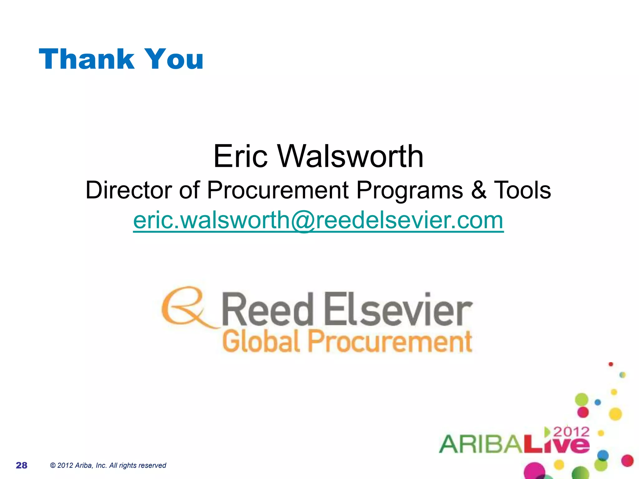 Thank You


                                              Eric Walsworth
                Director of Procurement Programs & Tools
                    eric.walsworth@reedelsevier.com




28   © 2012 Ariba, Inc. All rights reserved
 