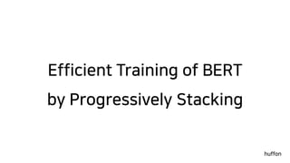 Efficient Training of BERT
by Progressively Stacking
huffon
 