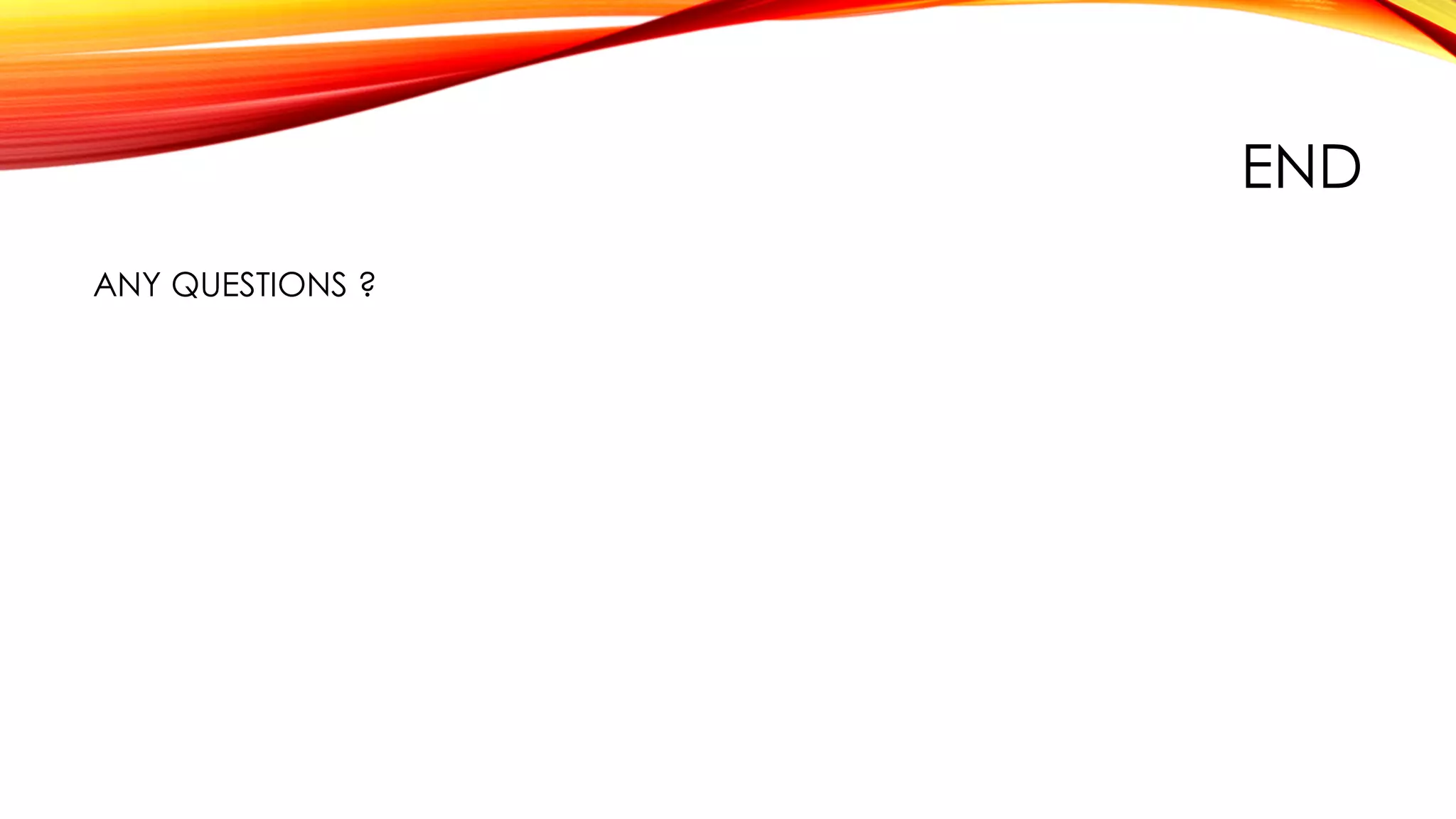 END
ANY QUESTIONS ?
 