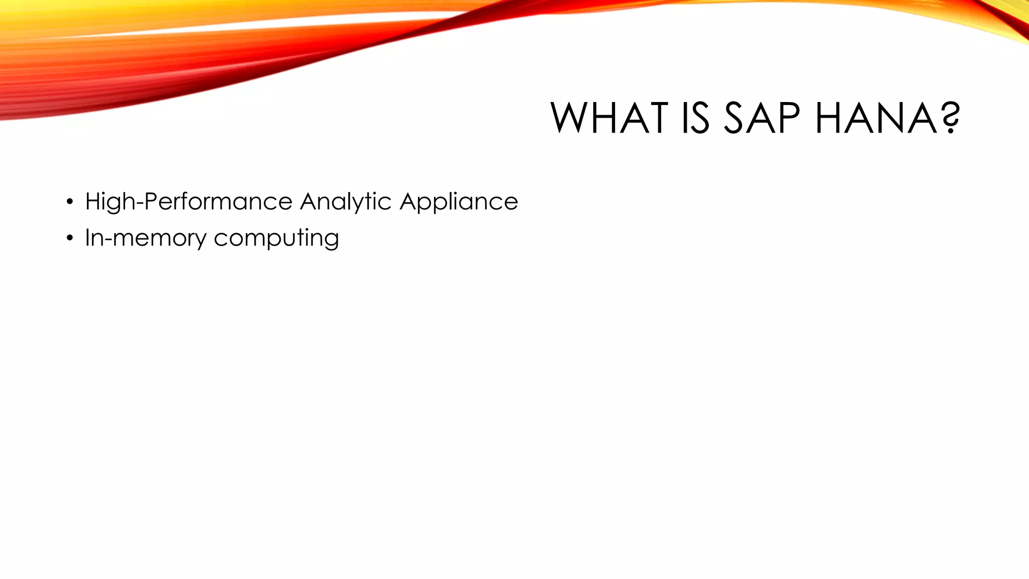WHAT IS SAP HANA?
• High-Performance Analytic Appliance
• In-memory computing
 