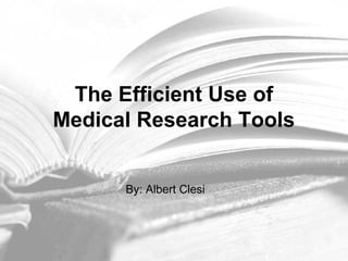 The Efficient Use of
Medical Research Tools
By: Albert Clesi
 