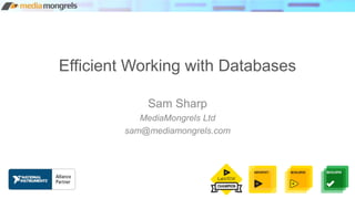 Efficient Working with Databases
Sam Sharp
MediaMongrels Ltd
sam@mediamongrels.com
 