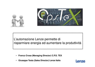 L’automazione Lenze permette di
risparmiare energia ed aumentare la produttività
• Franco Crosa (Managing Director) C.P.S. TEX
• Giuseppe Testa (Sales Director) Lenze Italia
 