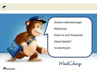Goede onderwerpregel 
Webversie 
Denk na over frequentie 
Ideaal tijdstip? 
In/uitschrijven 
 