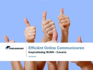 Efficiënt Online Communiceren 
Inspiratiedag WJNH - Cavaria 
18/10/2014 
 