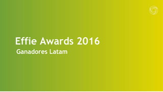 Effie Awards 2016
Ganadores Latam
 
