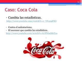 Caso: Coca Cola
• Cambia las estadísticas.
http://www.youtube.com/watch?v=z_TP429PlEI
• Contra el sedentarismo.
• El ascensor que cambia las estadísticas.
http://www.youtube.com/watch?v=67PNtwM6Tso
14
 