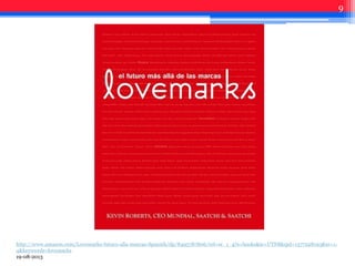 9
http://www.amazon.com/Lovemarks-futuro-alla-marcas-Spanish/dp/8495787806/ref=sr_1_4?s=books&ie=UTF8&qid=1377228193&sr=1-
4&keywords=lovemarks
19-08-2013
 