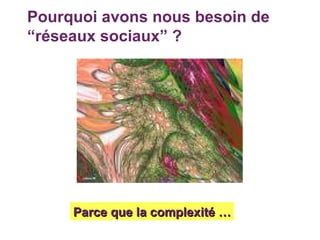 Pourquoi avons nous besoin de “réseaux sociaux” ? Parce que la complexité … 