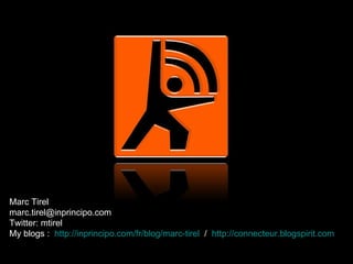 Marc Tirel  [email_address] Twitter: mtirel My blogs :  http://inprincipo.com/fr/blog/marc-tirel   /  http://connecteur. blogspirit . com 