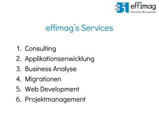 effimag’s Services
1. Consulting
2. Applikationsenwicklung
3. Business Analyse
4. Migrationen
5. Web Development
6. Projektmanagement
 