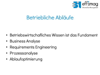 Betriebliche Abläufe
• Betriebswirtschafliches Wissen ist das Fundament
• Business Analyse
• Requirements Engineering
• Prozessanalyse
• Ablaufoptimierung
 