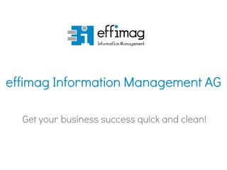 effimag Information Management AG
Get your business success quick and clean!
 