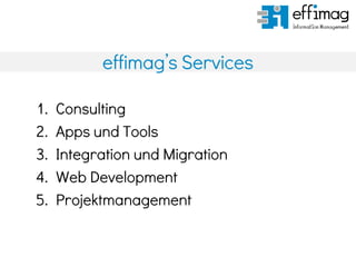 effimag’s Services
1. Consulting
2. Apps und Tools
3. Integration und Migration
4. Web Development
5. Projektmanagement
 
