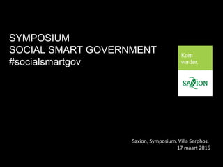 SYMPOSIUM
SOCIAL SMART GOVERNMENT
#socialsmartgov
Saxion, Symposium, Villa Serphos,
17 maart 2016
 