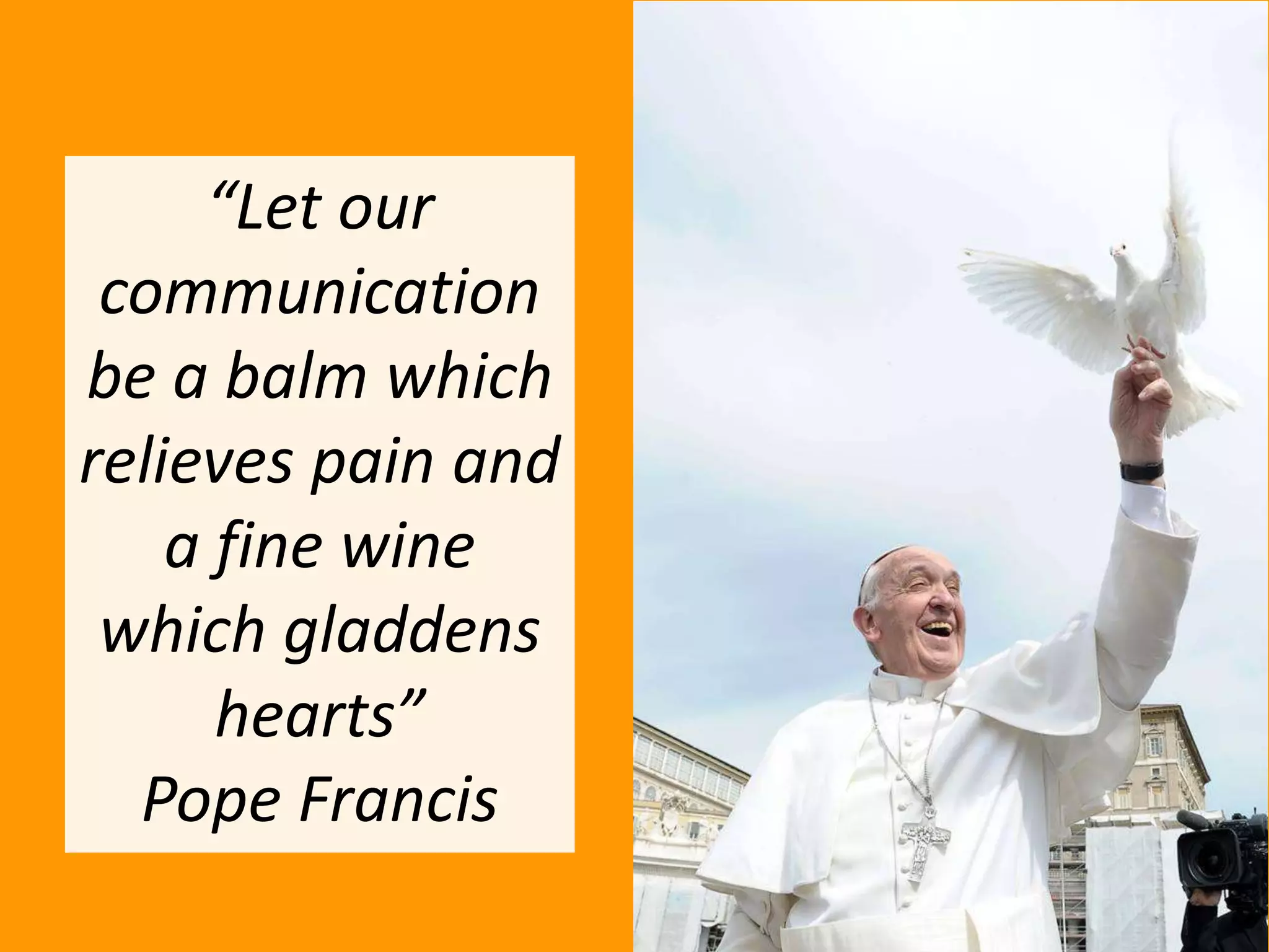 “Let our
communication
be a balm which
relieves pain and
a fine wine
which gladdens
hearts”
Pope Francis

 