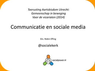 Toerusting Aartsbisdom Utrecht:
Gemeenschap in beweging
Voor de vicariaten (2014)

Communicatie en sociale media
Drs. Robin Effing

@socialekerk

 