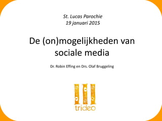 De (on)mogelijkheden van
sociale media
Dr. Robin Effing en Drs. Olaf Bruggeling
St. Lucas Parochie
19 januari 2015
 