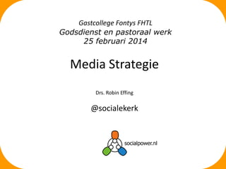 Gastcollege Fontys FHTL
Godsdienst en pastoraal werk
25 februari 2014

Media Strategie
Drs. Robin Effing

@socialekerk

 