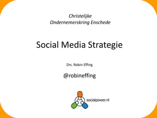 Social Media Strategie
Drs. Robin Effing
@robineffing
Christelijke
Ondernemerskring Enschede
 