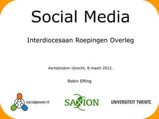 Social Media
Interdiocesaan Roepingen Overleg



      Aartsbisdom Utrecht, 8 maart 2012.


                Robin Effing
 