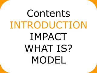 Contents
INTRODUCTION
    IMPACT
   WHAT IS?
    MODEL
 