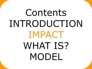 Contents
INTRODUCTION
    IMPACT
   WHAT IS?
    MODEL
 