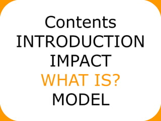 Contents
INTRODUCTION
    IMPACT
   WHAT IS?
    MODEL
 