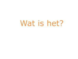 Wat is het?
 