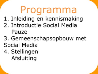 Programma
1. Inleiding en kennismaking
2. Introductie Social Media
   Pauze
3. Gemeenschapsopbouw met
Social Media
4. Stellingen
   Afsluiting
 
