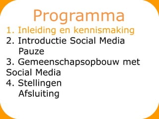 Programma
1. Inleiding en kennismaking
2. Introductie Social Media
   Pauze
3. Gemeenschapsopbouw met
Social Media
4. Stellingen
   Afsluiting
 
