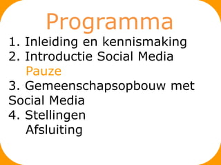Programma
1. Inleiding en kennismaking
2. Introductie Social Media
   Pauze
3. Gemeenschapsopbouw met
Social Media
4. Stellingen
   Afsluiting
 