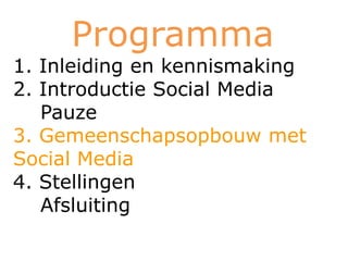 Programma
1. Inleiding en kennismaking
2. Introductie Social Media
   Pauze
3. Gemeenschapsopbouw met
Social Media
4. Stellingen
   Afsluiting
 