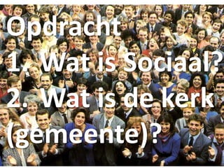 Opdracht
1. Wat is Sociaal?
2. Wat is de kerk
(gemeente)?
 