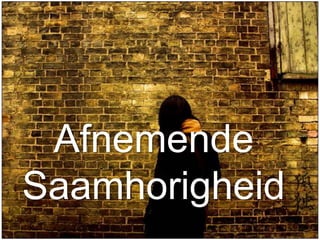 Afnemende
Saamhorigheid
 