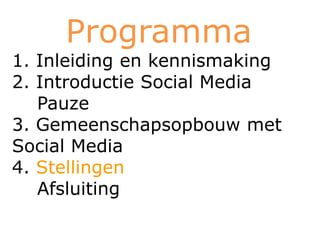 Programma
1. Inleiding en kennismaking
2. Introductie Social Media
   Pauze
3. Gemeenschapsopbouw met
Social Media
4. Stellingen
   Afsluiting
 