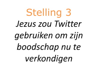 Stelling 3
Jezus zou Twitter
gebruiken om zijn
boodschap nu te
  verkondigen
 