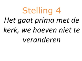 Stelling 4
Het gaat prima met de
kerk, we hoeven niet te
      veranderen
 
